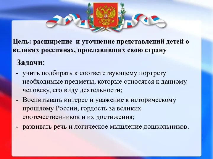 Цель: расширение и уточнение представлений детей о великих россиянах, прославивших свою