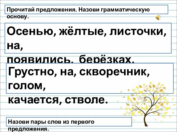 Прочитай предложения. Назови грамматическую основу. Осенью, жёлтые, листочки, на, появились, берёзках.