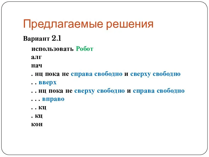 Предлагаемые решения Вариант 2.1 использовать Робот алг нач . нц пока