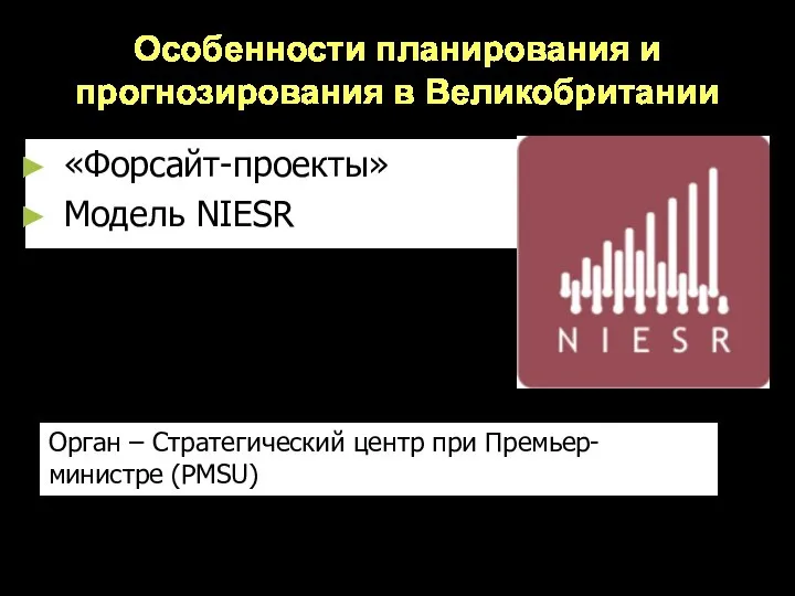 Особенности планирования и прогнозирования в Великобритании «Форсайт-проекты» Модель NIESR Орган – Стратегический центр при Премьер-министре (PMSU)