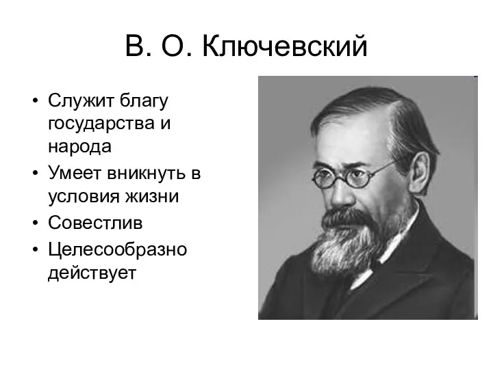 В. О. Ключевский Служит благу государства и народа Умеет вникнуть в условия жизни Совестлив Целесообразно действует