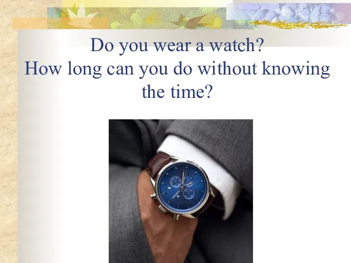 Do you wear a watch? How long can you do without knowing the time?