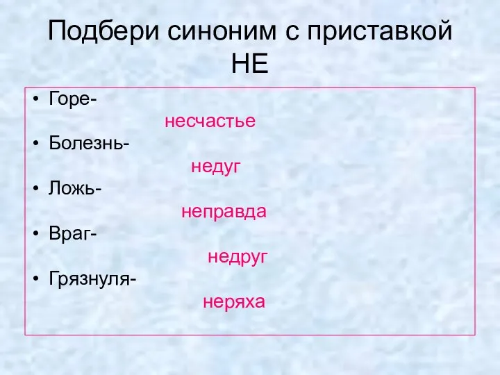 Подбери синоним с приставкой НЕ Горе- несчастье Болезнь- недуг Ложь- неправда Враг- недруг Грязнуля- неряха