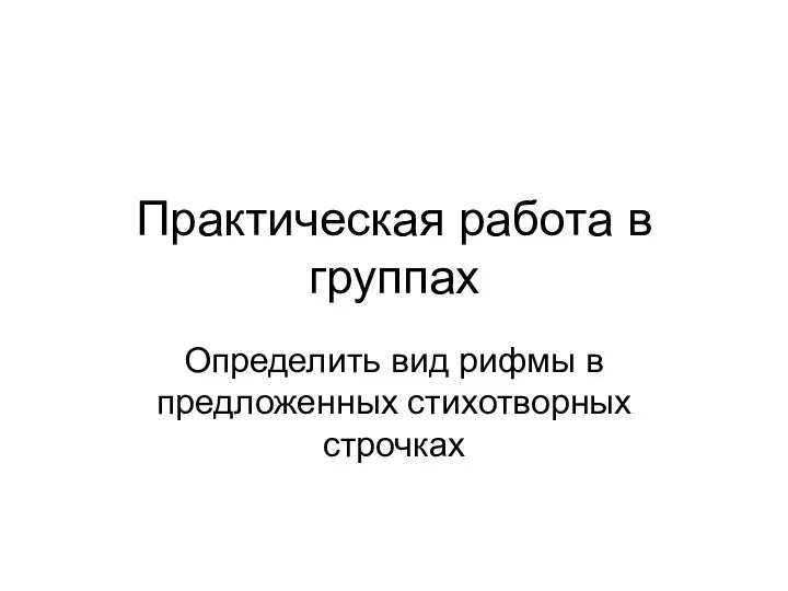 Практическая работа в группах Определить вид рифмы в предложенных стихотворных строчках