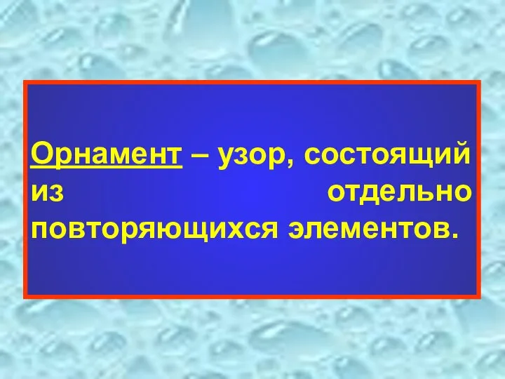 Орнамент – узор, состоящий из отдельно повторяющихся элементов.