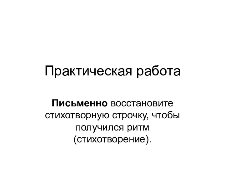 Практическая работа Письменно восстановите стихотворную строчку, чтобы получился ритм (стихотворение).