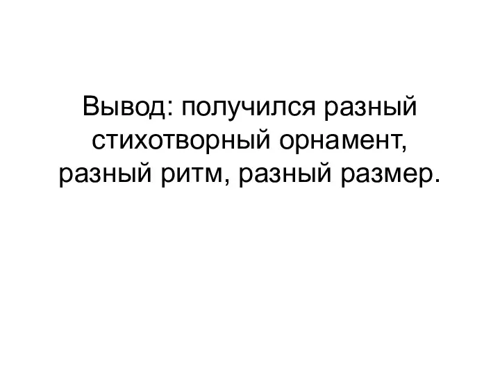 Вывод: получился разный стихотворный орнамент, разный ритм, разный размер.