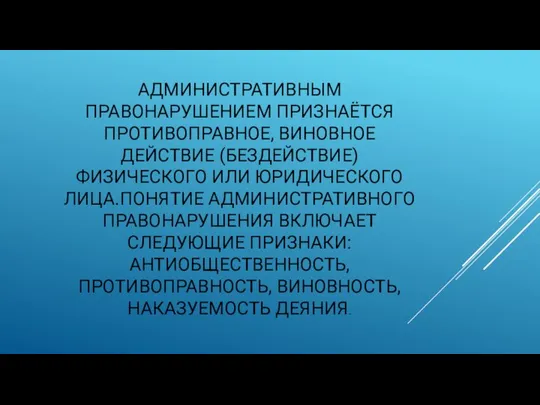 АДМИНИСТРАТИВНЫМ ПРАВОНАРУШЕНИЕМ ПРИЗНАЁТСЯ ПРОТИВОПРАВНОЕ, ВИНОВНОЕ ДЕЙСТВИЕ (БЕЗДЕЙСТВИЕ) ФИЗИЧЕСКОГО ИЛИ ЮРИДИЧЕСКОГО ЛИЦА.ПОНЯТИЕ