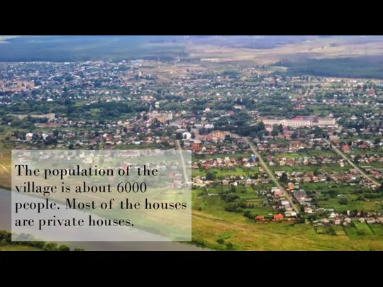 The population of the village is about 6000 people. Most of the houses are private houses.