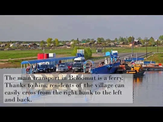 The main transport in Beloomut is a ferry. Thanks to him,