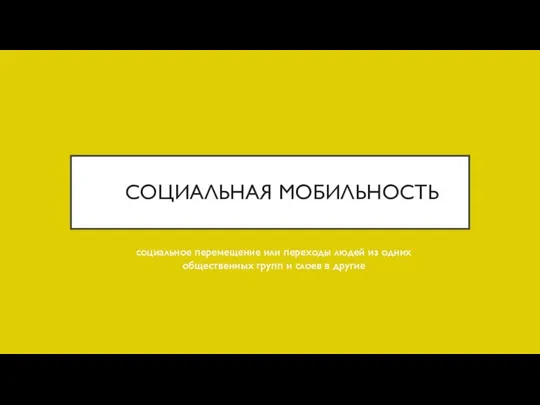 СОЦИАЛЬНАЯ МОБИЛЬНОСТЬ социальное перемещение или переходы людей из одних общественных групп и слоев в другие