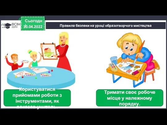 10.04.2022 Сьогодні Правила безпеки на уроці образотворчого мистецтва Користуватися прийомами роботи