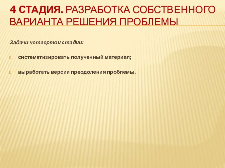 4 СТАДИЯ. РАЗРАБОТКА СОБСТВЕННОГО ВАРИАНТА РЕШЕНИЯ ПРОБЛЕМЫ Задачи четвертой стадии: систематизировать