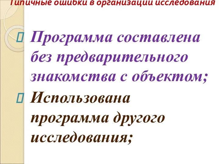 Типичные ошибки в организации исследования Программа составлена без предварительного знакомства с объектом; Использована программа другого исследования;