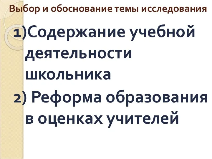 Выбор и обоснование темы исследования 1)Содержание учебной деятельности школьника 2) Реформа образования в оценках учителей