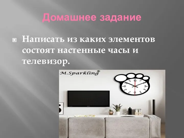 Домашнее задание Написать из каких элементов состоят настенные часы и телевизор.