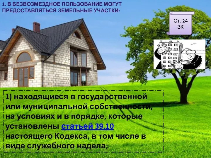 1. В БЕЗВОЗМЕЗДНОЕ ПОЛЬЗОВАНИЕ МОГУТ ПРЕДОСТАВЛЯТЬСЯ ЗЕМЕЛЬНЫЕ УЧАСТКИ: Ст. 24 ЗК