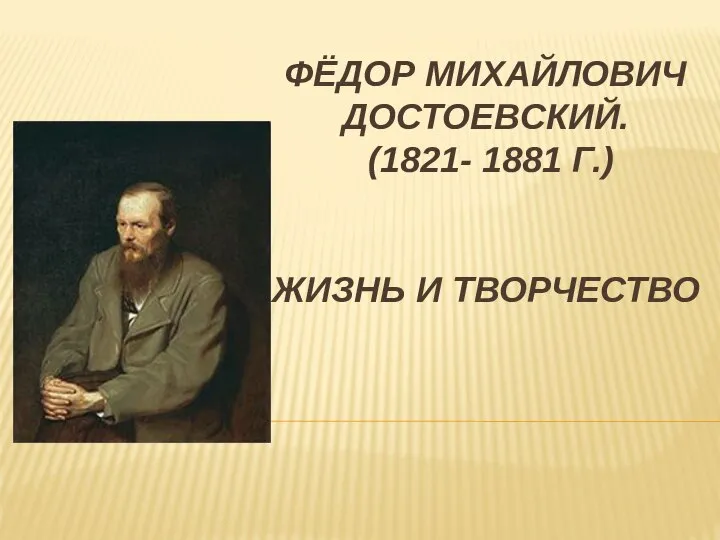 ФЁДОР МИХАЙЛОВИЧ ДОСТОЕВСКИЙ. (1821- 1881 Г.) ЖИЗНЬ И ТВОРЧЕСТВО