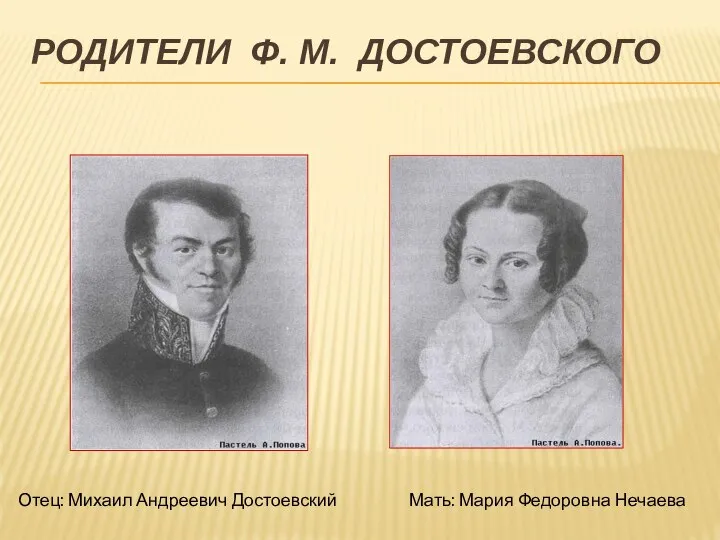 РОДИТЕЛИ Ф. М. ДОСТОЕВСКОГО Отец: Михаил Андреевич Достоевский Мать: Мария Федоровна Нечаева