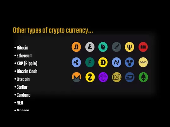 Other types of crypto currency… Bitcoin Ethereum XRP (Ripple) Bitcoin Cash Litecoin Stellar Cardano NEO Monero