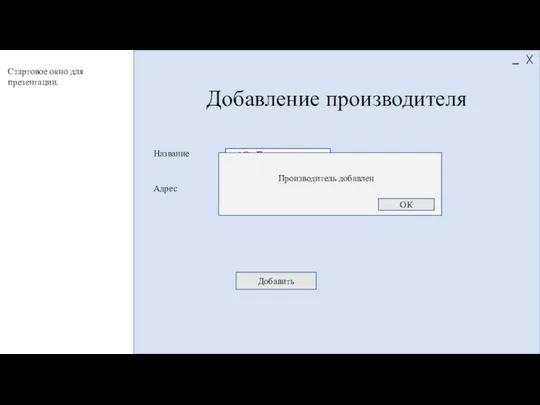 Добавление производителя Название Адрес Добавить АО «Производитель» Производитель добавлен ОК Стартовое окно для презентации.