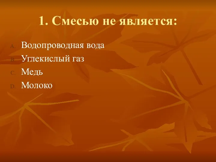 1. Смесью не является: Водопроводная вода Углекислый газ Медь Молоко