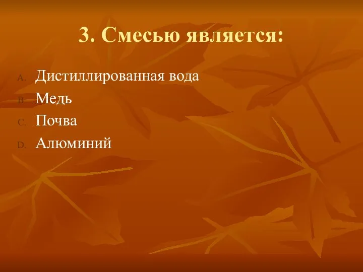 3. Смесью является: Дистиллированная вода Медь Почва Алюминий