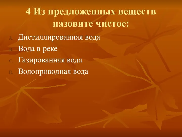 4 Из предложенных веществ назовите чистое: Дистиллированная вода Вода в реке Газированная вода Водопроводная вода