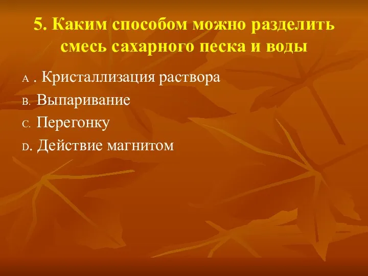 5. Каким способом можно разделить смесь сахарного песка и воды A