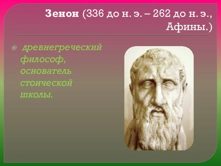 Зенон (336 до н. э. – 262 до н. э., Афины.) древнегреческий философ, основатель стоической школы.