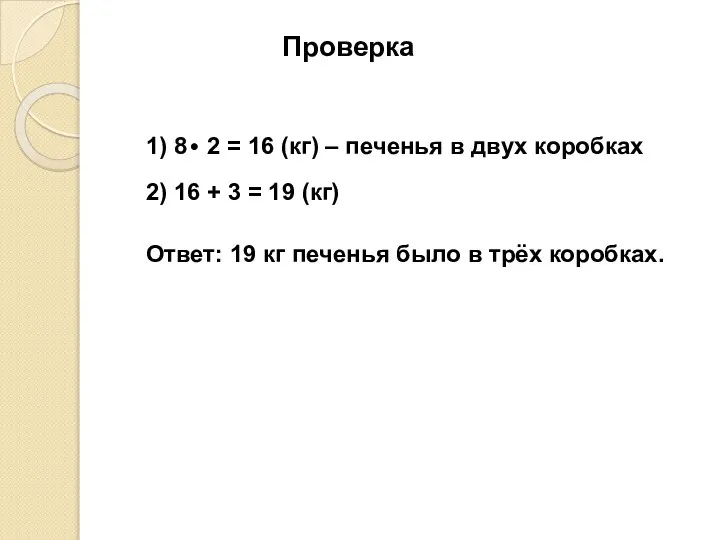 Проверка 2) 16 + 3 = 19 (кг) Ответ: 19 кг печенья было в трёх коробках.