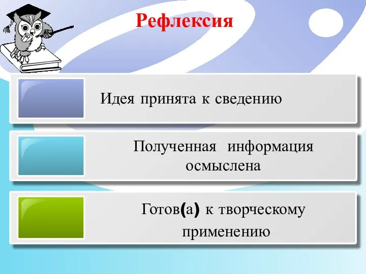 Рефлексия Идея принята к сведению Полученная информация осмыслена Готов(а) к творческому применению