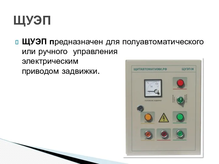 ЩУЭП предназначен для полуавтоматического или ручного управления электрическим приводом задвижки. ЩУЭП