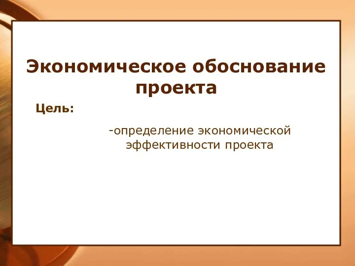 Экономическое обоснование проекта Цель: -определение экономической эффективности проекта