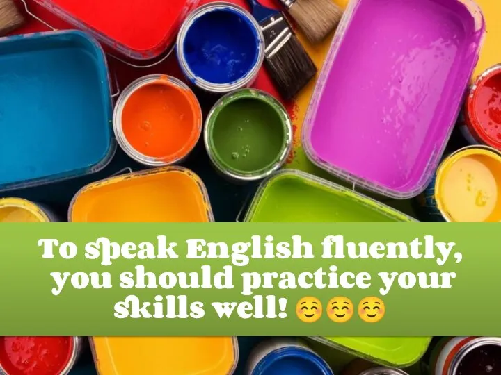 To speak English fluently, you should practice your skills well! ☺☺☺