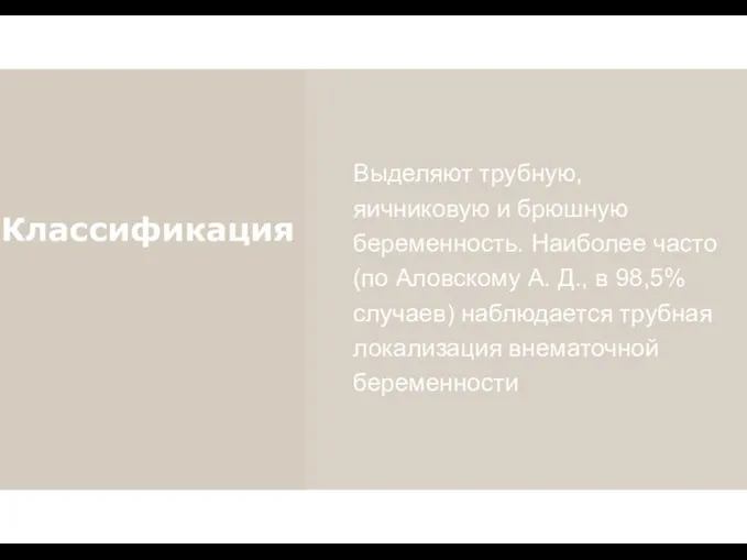 Выделяют трубную, яичниковую и брюшную беременность. Наиболее часто (по Аловскому А.