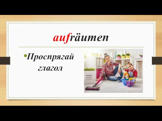 aufräumen Проспрягай глагол