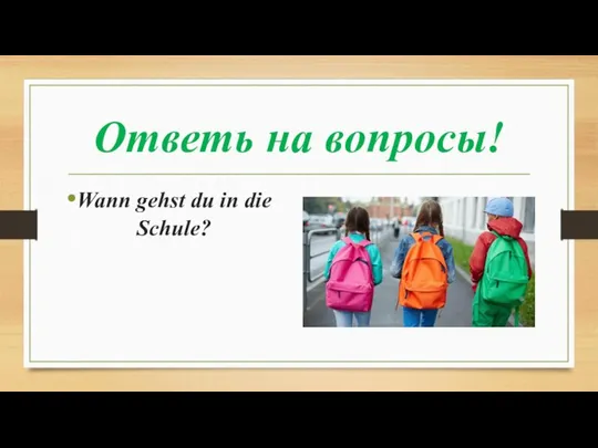 Ответь на вопросы! Wann gehst du in die Schule?