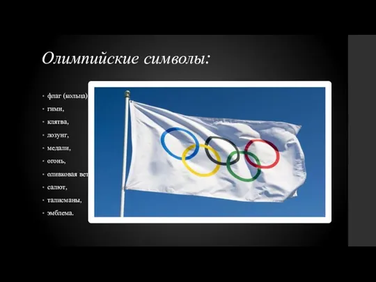 Олимпийские символы: флаг (кольца), гимн, клятва, лозунг, медали, огонь, оливковая ветвь, салют, талисманы, эмблема.