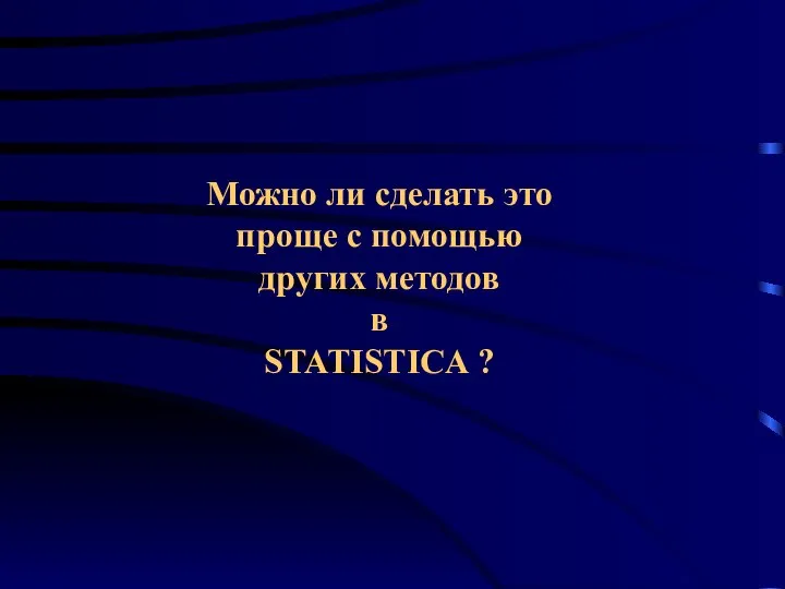 Можно ли сделать это проще с помощью других методов в STATISTICA ?