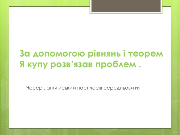 За допомогою рівнянь і теорем Я купу розв’язав проблем . Чосер , англійський поет часів середньовиччя