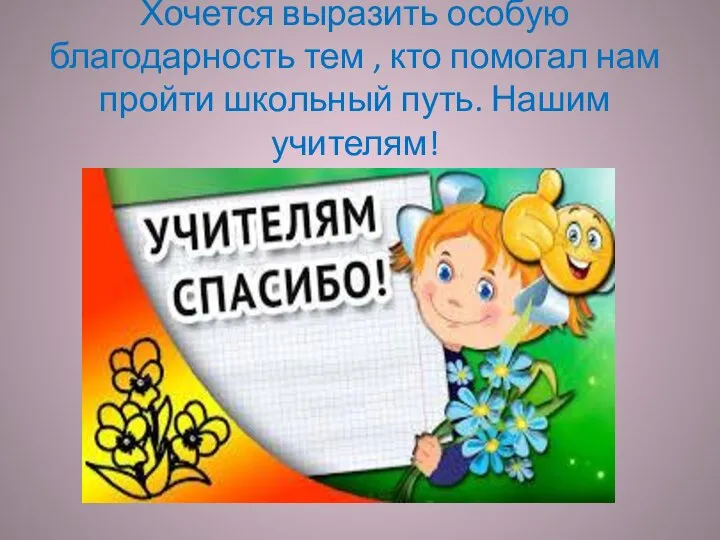 Хочется выразить особую благодарность тем , кто помогал нам пройти школьный путь. Нашим учителям!