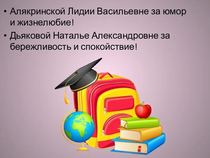 Алякринской Лидии Васильевне за юмор и жизнелюбие! Дьяковой Наталье Александровне за бережливость и спокойствие!