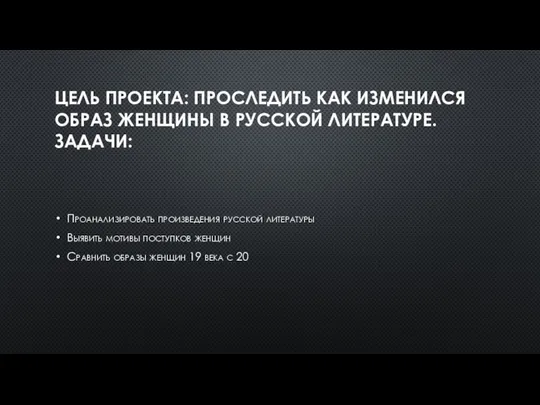 ЦЕЛЬ ПРОЕКТА: ПРОСЛЕДИТЬ КАК ИЗМЕНИЛСЯ ОБРАЗ ЖЕНЩИНЫ В РУССКОЙ ЛИТЕРАТУРЕ. ЗАДАЧИ: