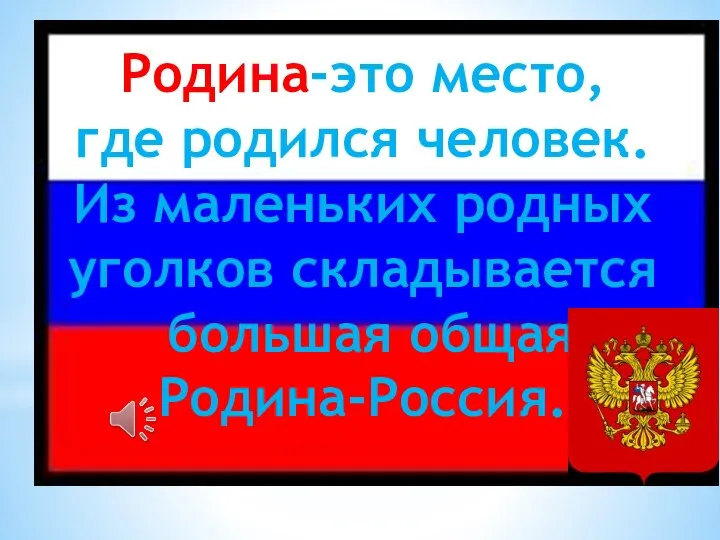 Родина-это место, где родился человек. Из маленьких родных уголков складывается большая общая Родина-Россия.