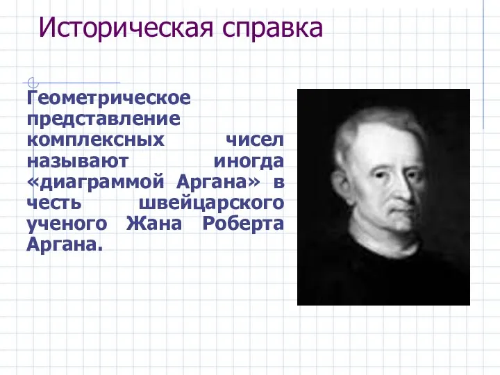 Историческая справка Геометрическое представление комплексных чисел называют иногда «диаграммой Аргана» в