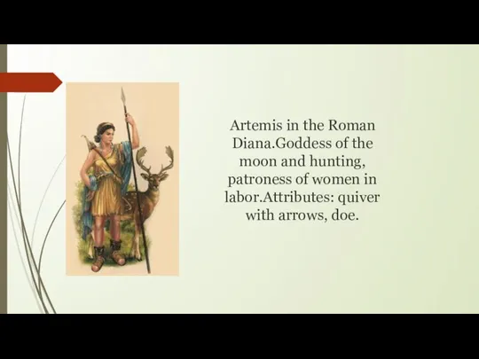 Artemis in the Roman Diana.Goddess of the moon and hunting, patroness