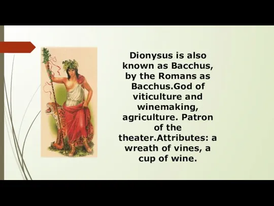 Dionysus is also known as Bacchus, by the Romans as Bacchus.God