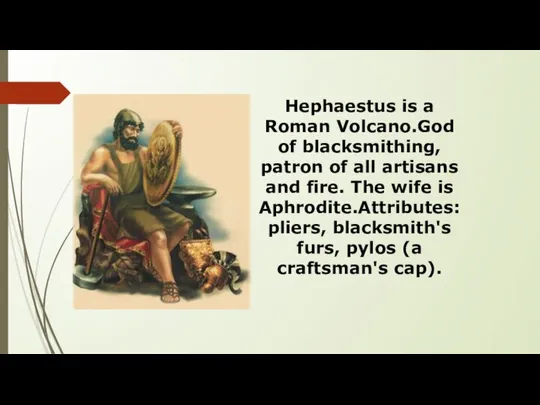 Hephaestus is a Roman Volcano.God of blacksmithing, patron of all artisans