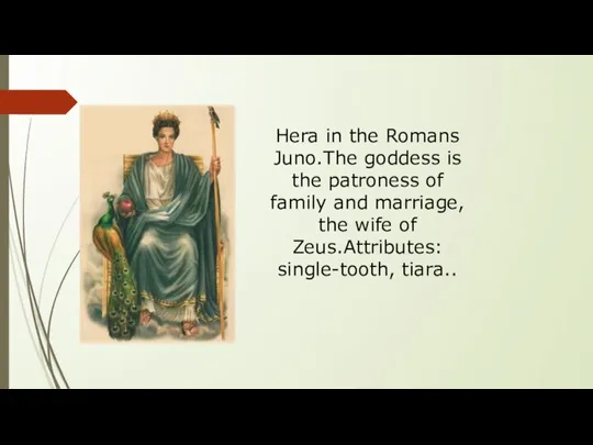 Hera in the Romans Juno.The goddess is the patroness of family